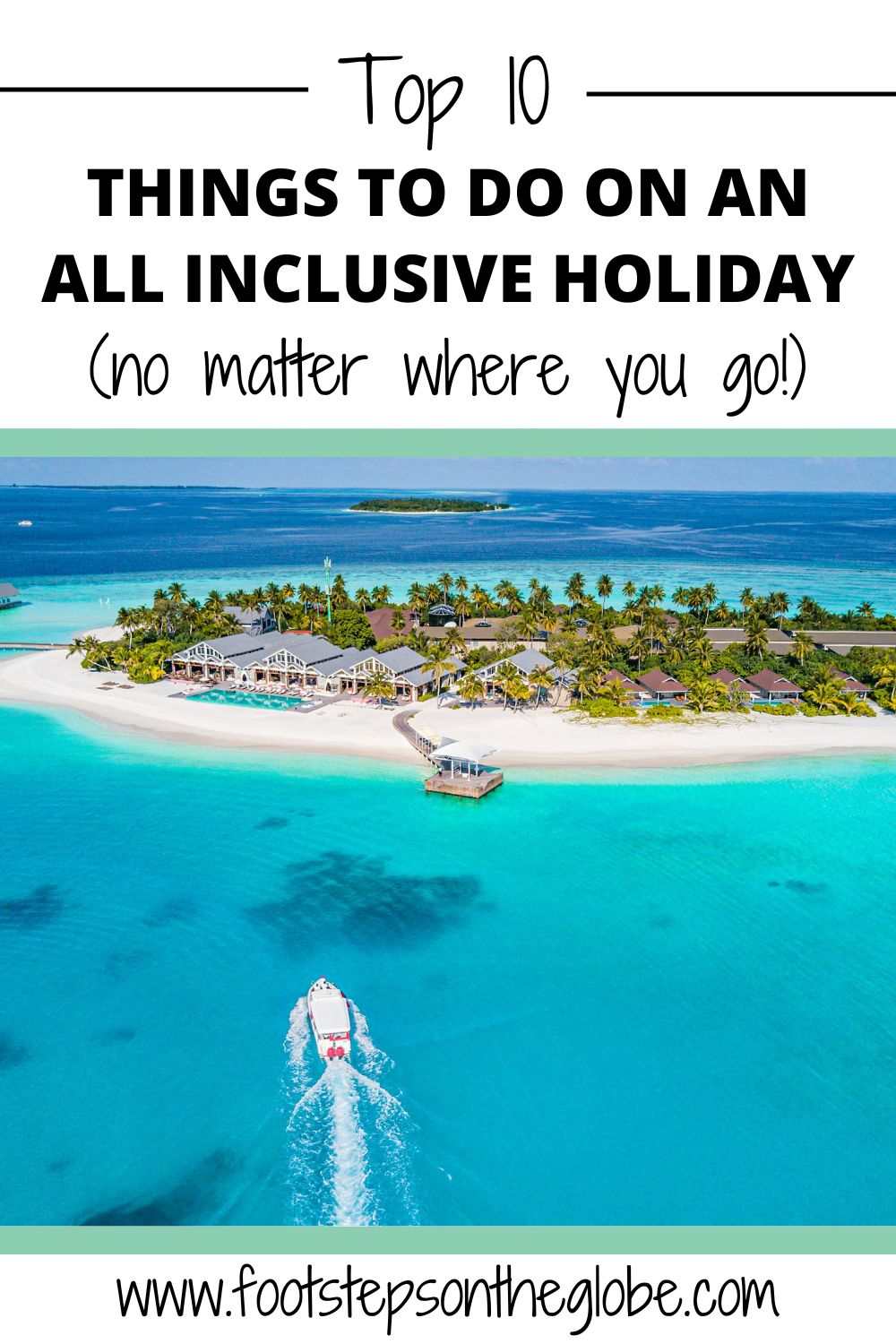 Image of a boat driving towards a tropical island with the text: top 10 things to do on an all inclusive holiday (no matter where you go!) over the top 