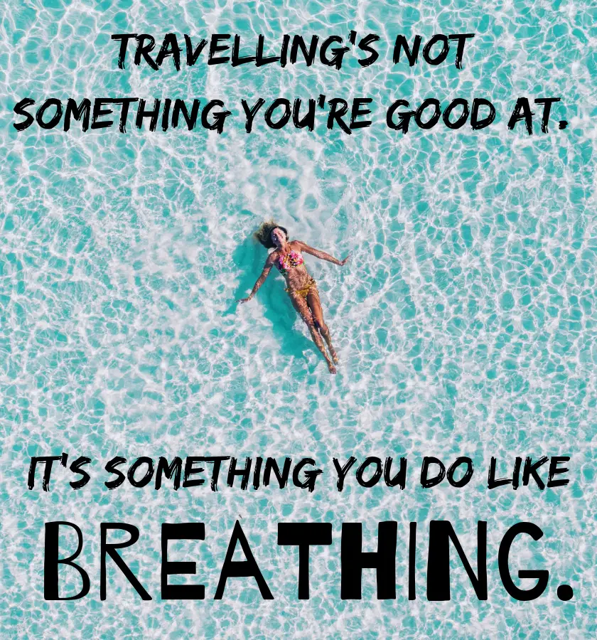 Picture of a woman from above smiling with her out in the ocean in a bikini with the quote: "Travelling's not something you're good at. It's something you do. Like breathing." by Gayle Foreman the American Author