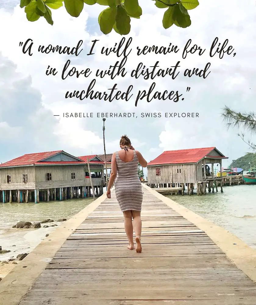 Mel walking down a wooden walkway with wooden sea houses in the background on an island in Cambodia with the quote: “A nomad I will remain for life, in love with distant and uncharted places.” by Isabelle Eberhardt, Swiss Explorer at the top